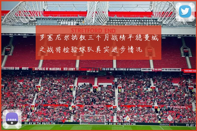 罗塞尼尔执教三个月战绩平稳曼城之战将检验球队真实进步情况