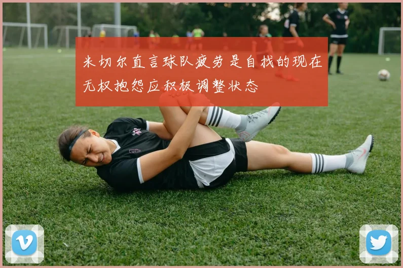 米切尔直言球队疲劳是自找的现在无权抱怨应积极调整状态