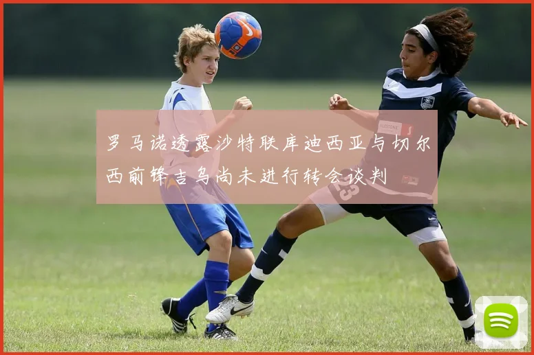 罗马诺透露沙特联库迪西亚与切尔西前锋吉乌尚未进行转会谈判