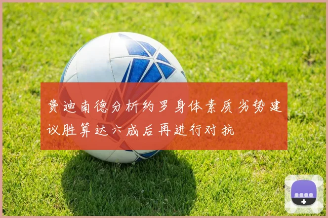 费迪南德分析约罗身体素质劣势建议胜算达六成后再进行对抗