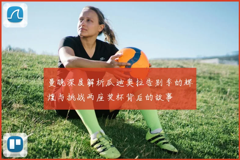 曼晚深度解析瓜迪奥拉告别季的辉煌与挑战两座奖杯背后的故事