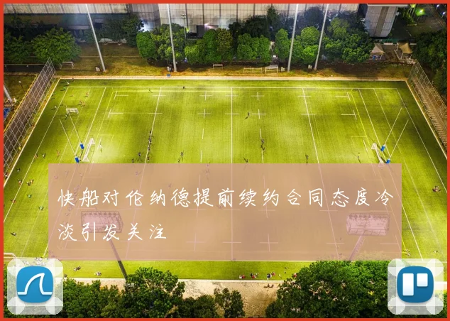 快船对伦纳德提前续约合同态度冷淡引发关注