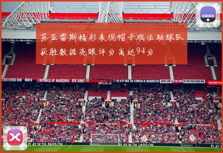 苏亚雷斯精彩表现帽子戏法助球队获胜数据亮眼评分高达94分
