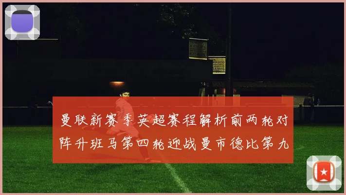 曼联新赛季英超赛程解析前两轮对阵升班马第四轮迎战曼市德比第九轮挑战蓝军
