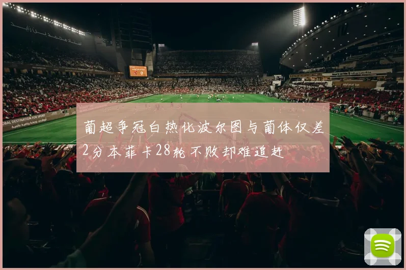 葡超争冠白热化波尔图与葡体仅差2分本菲卡28轮不败却难追赶