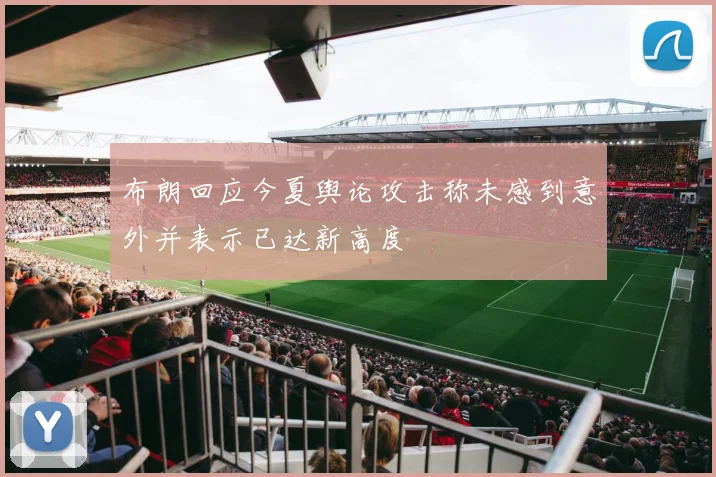 布朗回应今夏舆论攻击称未感到意外并表示已达新高度